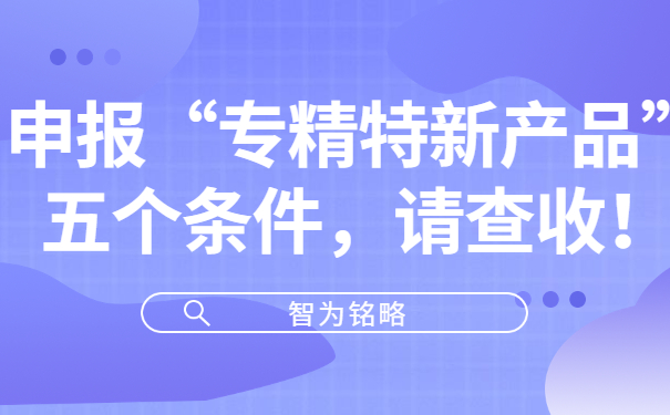申报“专精特新产品”五个条件，请查收！