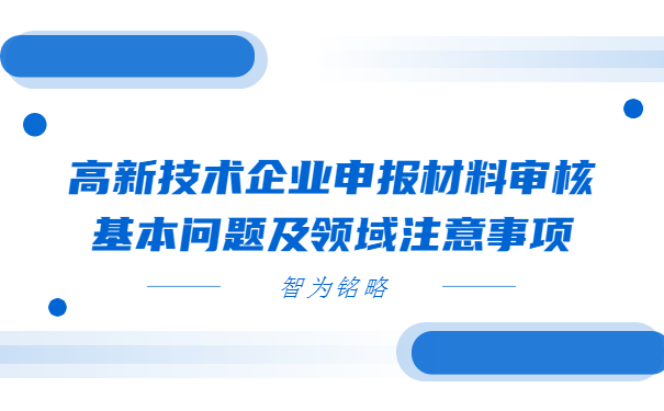 高新技术企业申报材料审核基本问题及领域注意事项