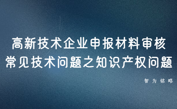 高新技术企业申报材料审核常见技术问题之知识产权问题