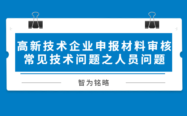 高新技术企业申报材料审核常见技术问题之人员问题