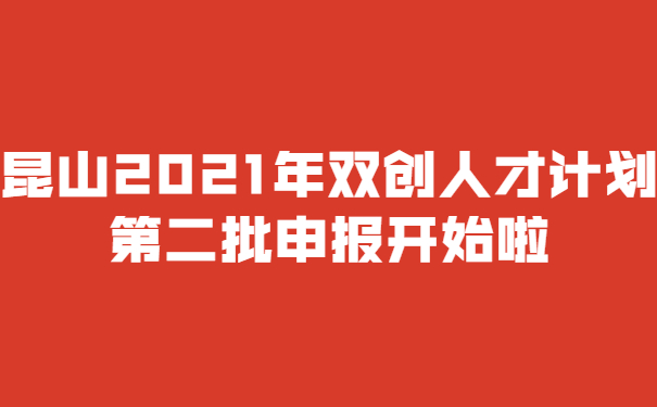 昆山2021年双创人才计划*二批申报开始啦