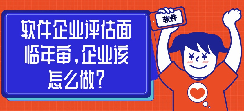 软件企业评估面临年审，企业该怎么做？