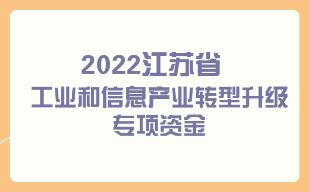 2022江苏省工业和信息产业转型升级专项资金