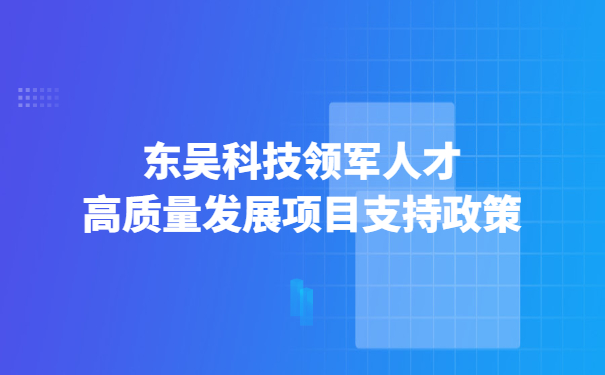东吴科技领军人才高质量发展项目支持政策.jpg