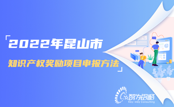2022年昆山市知识产权奖励项目咨询方法.jpg