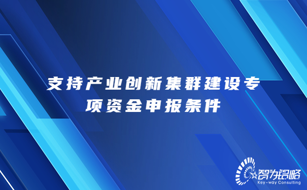 支持产业创新集群建设专项资金申报条件.jpg