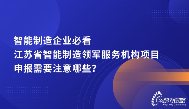 智能制造企业必看,江苏省智能制造领军服务机构项目咨询需要注意哪些?