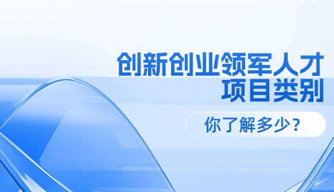 创新创业领军人才各级项目类别，你了解多少？
