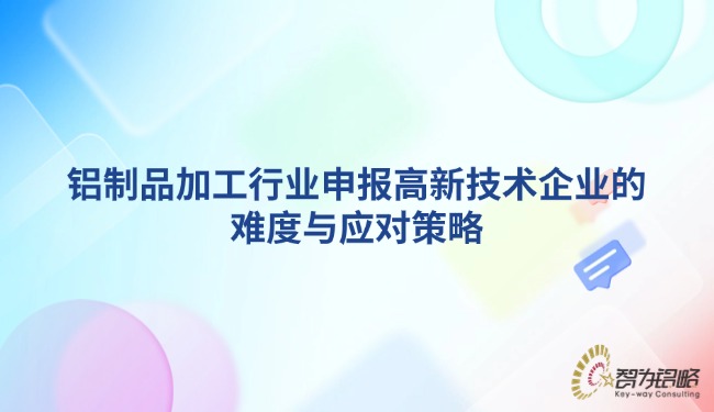 1742781225105618.jpg 铝制品加工行业申报高新技术企业的难度与应对策略.jpg