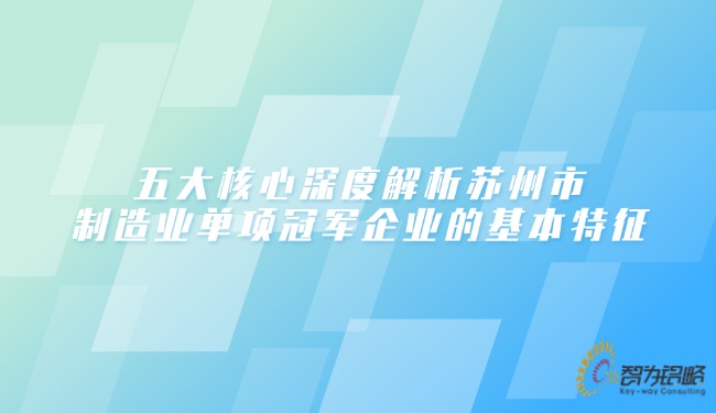 五大核心深度解析苏州市制造业单项**企业的基本特征.jpg