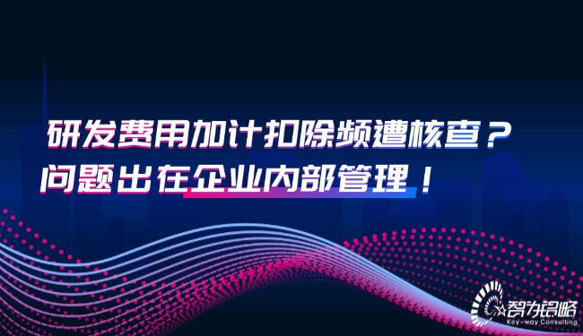 1759974235111616.jpg 研发费用加计扣除频遭核查?问题出在企业内部管理!.jpg